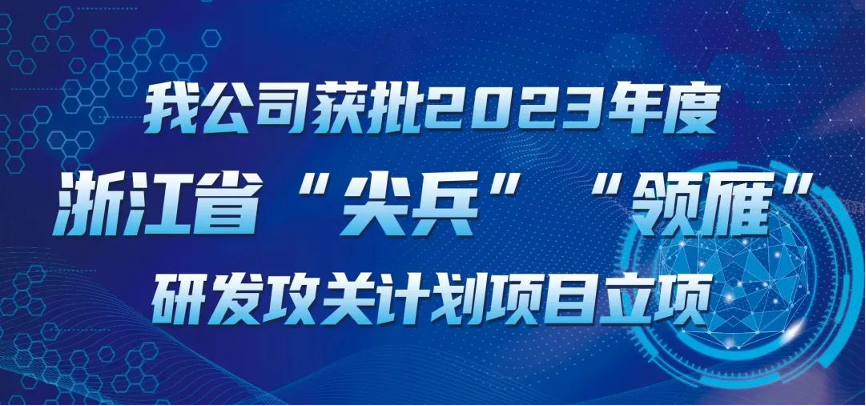 【喜報！】公司獲批2023年度浙江省“尖兵”“領雁” 研發(fā)攻關計劃項目立項